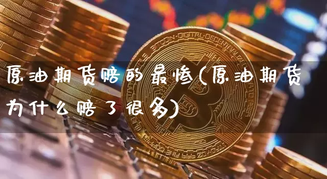 原油期货赔的最惨(原油期货为什么赔了很多)_https://www.tuogunzhijia.com_内盘期货_第1张