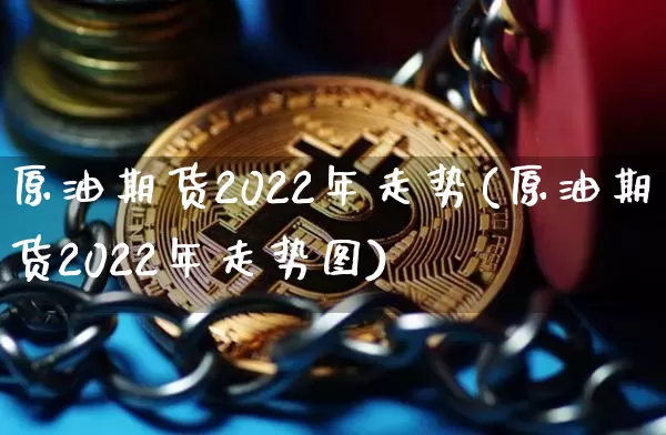 原油期货2022年走势(原油期货2022年走势图)_https://www.tuogunzhijia.com_道指期货_第1张