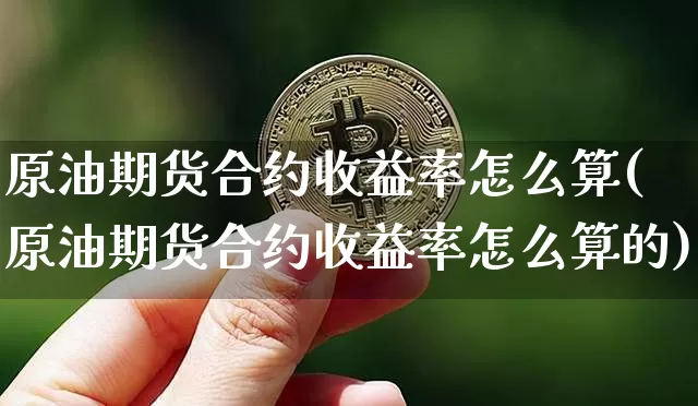 原油期货合约收益率怎么算(原油期货合约收益率怎么算的)_https://www.tuogunzhijia.com_恒指期货_第1张