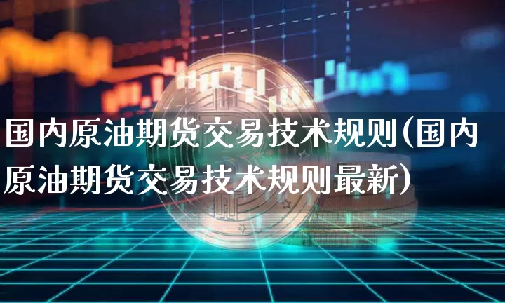国内原油期货交易技术规则(国内原油期货交易技术规则最新)_https://www.tuogunzhijia.com_道指期货_第1张