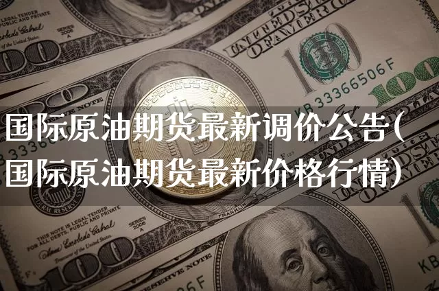 国际原油期货最新调价公告(国际原油期货最新价格行情)_https://www.tuogunzhijia.com_恒指期货_第1张