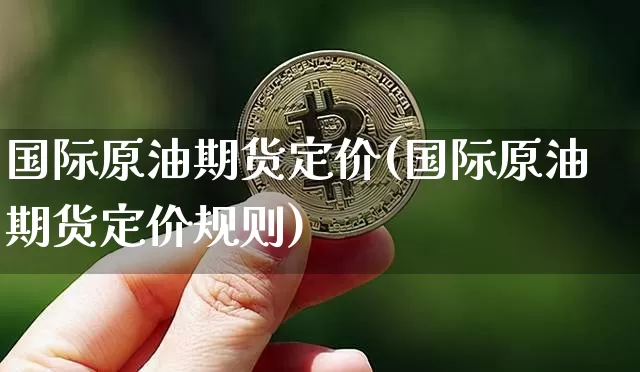 国际原油期货定价(国际原油期货定价规则)_https://www.tuogunzhijia.com_恒指期货_第1张