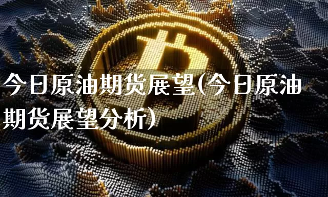今日原油期货展望(今日原油期货展望分析)_https://www.tuogunzhijia.com_恒指期货_第1张