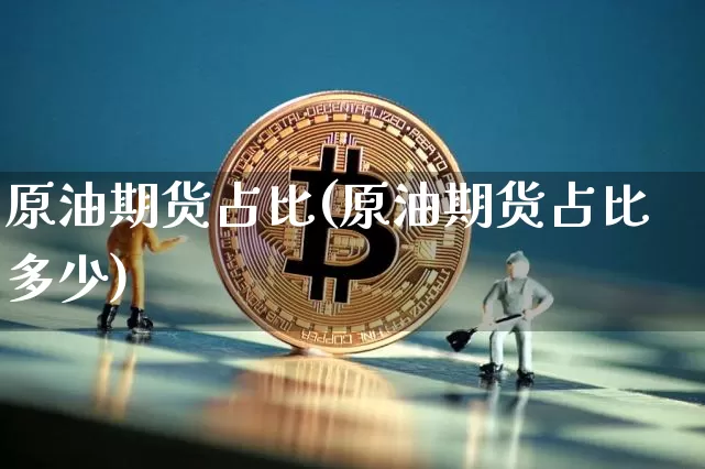 原油期货占比(原油期货占比多少)_https://www.tuogunzhijia.com_恒指期货_第1张