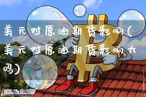 美元对原油期货影响(美元对原油期货影响大吗)_https://www.tuogunzhijia.com_黄金期货_第1张