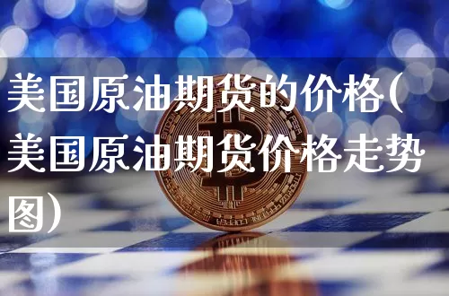美国原油期货的价格(美国原油期货价格走势图)_https://www.tuogunzhijia.com_恒指期货_第1张