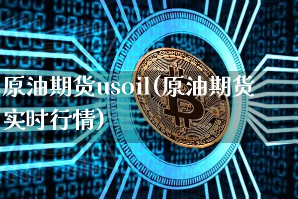 原油期货usoil(原油期货实时行情)_https://www.tuogunzhijia.com_恒指期货_第1张