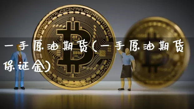 一手原油期货(一手原油期货保证金)_https://www.tuogunzhijia.com_黄金期货_第1张