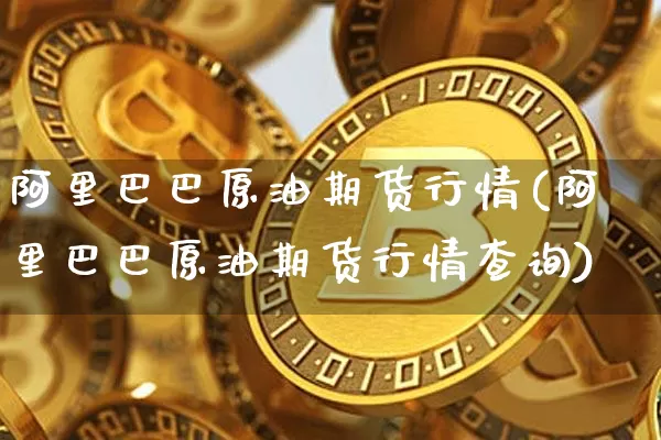 阿里巴巴原油期货行情(阿里巴巴原油期货行情查询)_https://www.tuogunzhijia.com_道指期货_第1张