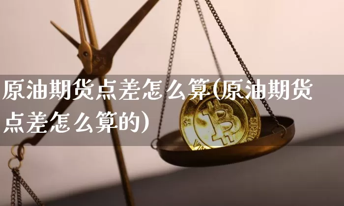 原油期货点差怎么算(原油期货点差怎么算的)_https://www.tuogunzhijia.com_黄金期货_第1张