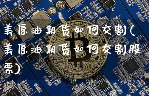 美原油期货如何交割(美原油期货如何交割股票)_https://www.tuogunzhijia.com_纳指期货_第1张