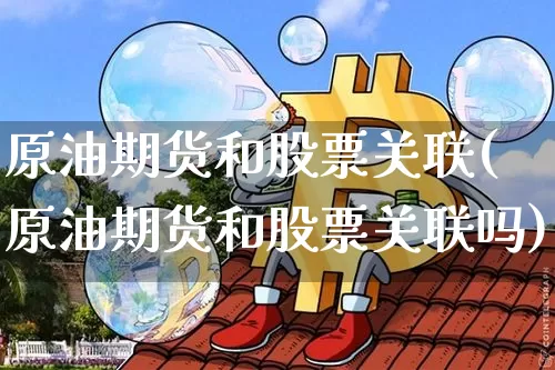 原油期货和股票关联(原油期货和股票关联吗)_https://www.tuogunzhijia.com_内盘期货_第1张