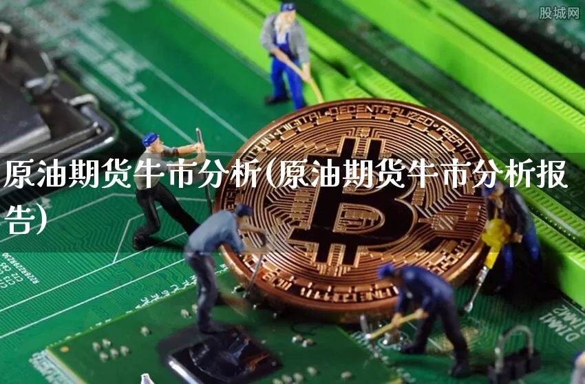 原油期货牛市分析(原油期货牛市分析报告)_https://www.tuogunzhijia.com_国际期货_第1张