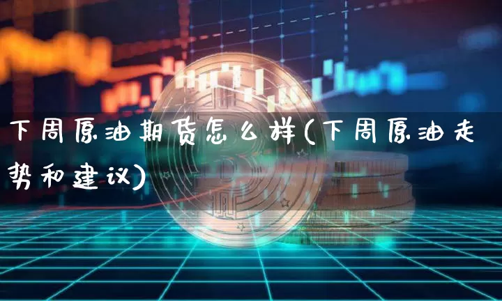 下周原油期货怎么样(下周原油走势和建议)_https://www.tuogunzhijia.com_原油期货_第1张