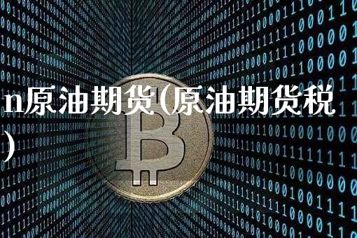 n原油期货(原油期货税)_https://www.tuogunzhijia.com_恒指期货_第1张