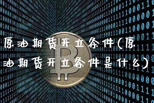 原油期货开立条件(原油期货开立条件是什么)_https://www.tuogunzhijia.com_恒指期货_第1张
