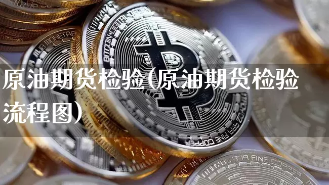 原油期货检验(原油期货检验流程图)_https://www.tuogunzhijia.com_道指期货_第1张
