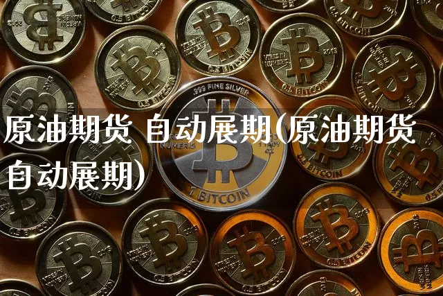 原油期货 自动展期(原油期货自动展期)_https://www.tuogunzhijia.com_道指期货_第1张