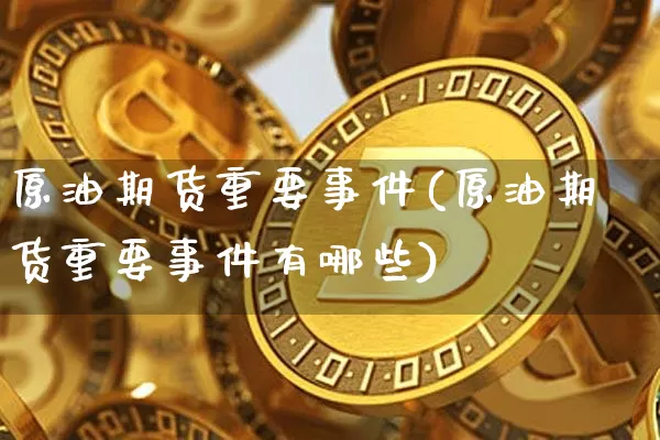 原油期货重要事件(原油期货重要事件有哪些)_https://www.tuogunzhijia.com_恒指期货_第1张
