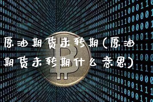 原油期货未转期(原油期货未转期什么意思)_https://www.tuogunzhijia.com_内盘期货_第1张