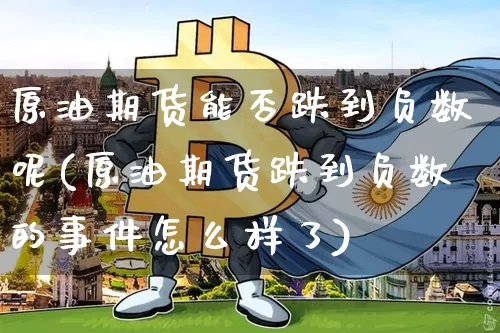 原油期货能否跌到负数呢(原油期货跌到负数的事件怎么样了)_https://www.tuogunzhijia.com_纳指期货_第1张