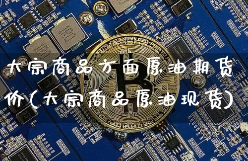 大宗商品方面原油期货价(大宗商品原油现货)_https://www.tuogunzhijia.com_纳指期货_第1张