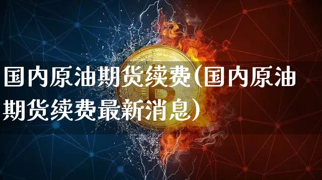 国内原油期货续费(国内原油期货续费最新消息)_https://www.tuogunzhijia.com_恒指期货_第1张