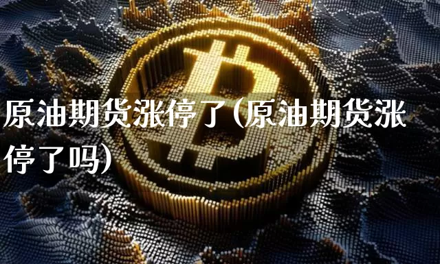 原油期货涨停了(原油期货涨停了吗)_https://www.tuogunzhijia.com_恒指期货_第1张