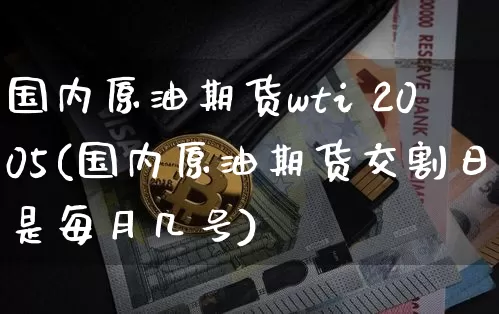 国内原油期货wti 2005(国内原油期货交割日是每月几号)_https://www.tuogunzhijia.com_原油期货_第1张