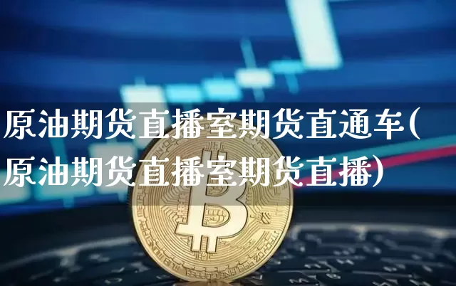 原油期货直播室期货直通车(原油期货直播室期货直播)_https://www.tuogunzhijia.com_原油期货_第1张