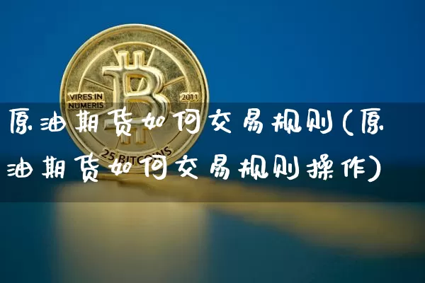 原油期货如何交易规则(原油期货如何交易规则操作)_https://www.tuogunzhijia.com_恒指期货_第1张