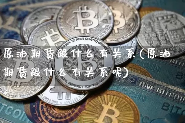 原油期货跟什么有关系(原油期货跟什么有关系呢)_https://www.tuogunzhijia.com_恒指期货_第1张
