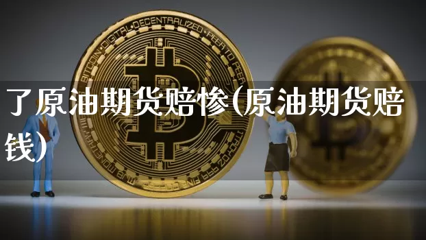 了原油期货赔惨(原油期货赔钱)_https://www.tuogunzhijia.com_国际期货_第1张