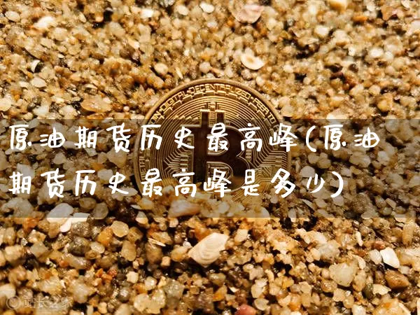 原油期货历史最高峰(原油期货历史最高峰是多少)_https://www.tuogunzhijia.com_国际期货_第1张