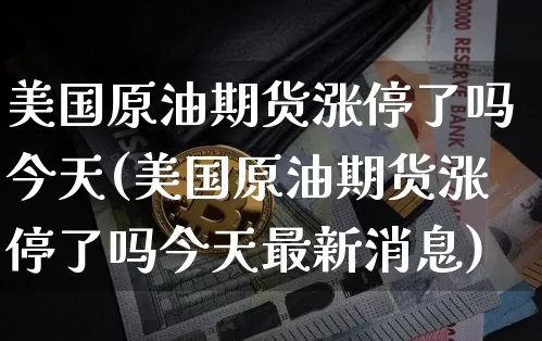 美国原油期货涨停了吗今天(美国原油期货涨停了吗今天最新消息)_https://www.tuogunzhijia.com_道指期货_第1张
