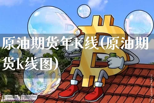 原油期货年K线(原油期货k线图)_https://www.tuogunzhijia.com_恒指期货_第1张