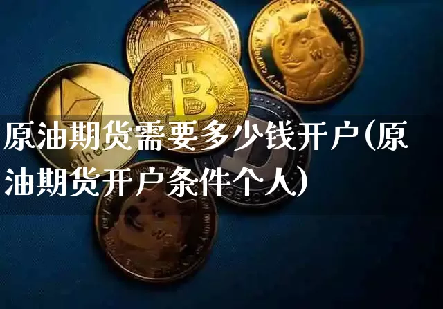 原油期货需要多少钱开户(原油期货开户条件个人)_https://www.tuogunzhijia.com_道指期货_第1张