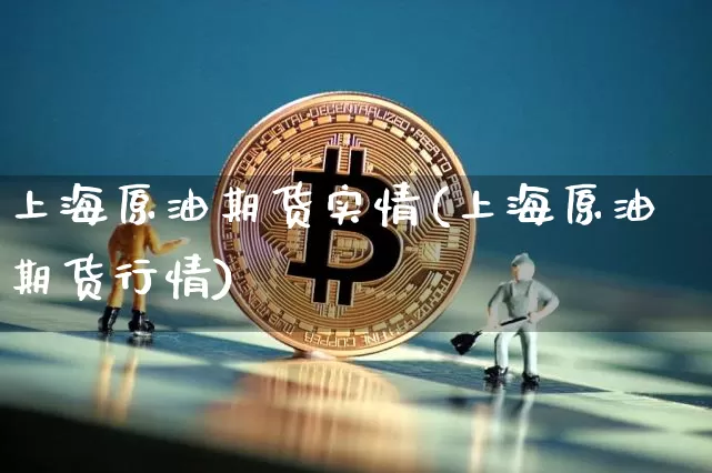 上海原油期货实情(上海原油期货行情)_https://www.tuogunzhijia.com_道指期货_第1张