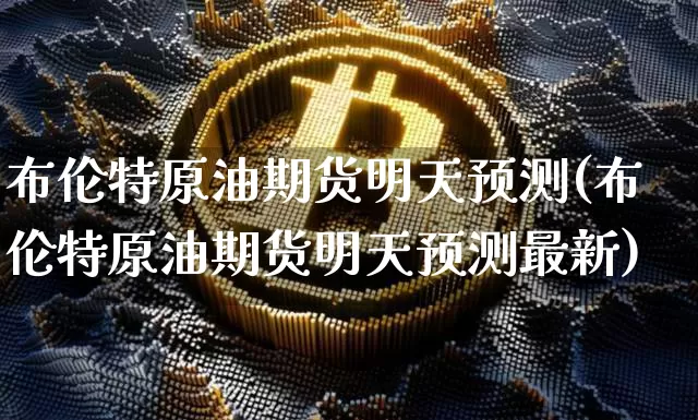 布伦特原油期货明天预测(布伦特原油期货明天预测最新)_https://www.tuogunzhijia.com_恒指期货_第1张