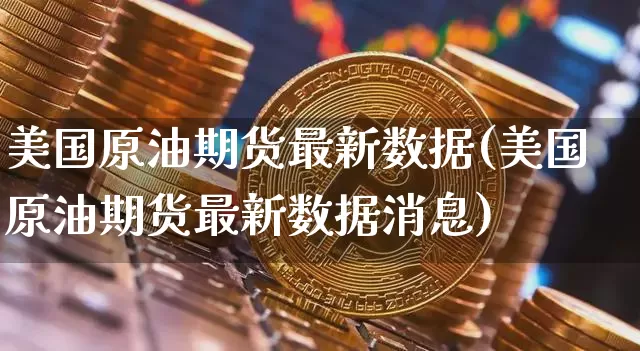 美国原油期货最新数据(美国原油期货最新数据消息)_https://www.tuogunzhijia.com_国际期货_第1张
