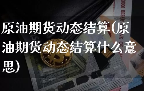 原油期货动态结算(原油期货动态结算什么意思)_https://www.tuogunzhijia.com_纳指期货_第1张