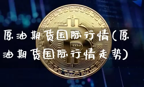 原油期货国际行情(原油期货国际行情走势)_https://www.tuogunzhijia.com_纳指期货_第1张
