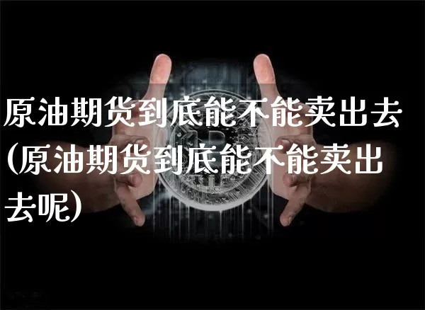 原油期货到底能不能卖出去(原油期货到底能不能卖出去呢)_https://www.tuogunzhijia.com_恒指期货_第1张