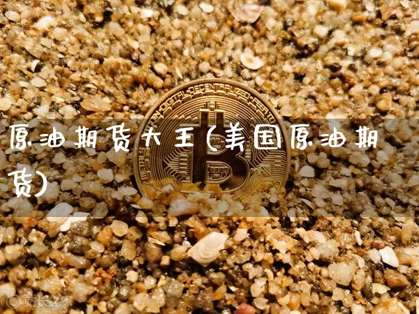 原油期货大王(美国原油期货)_https://www.tuogunzhijia.com_恒指期货_第1张