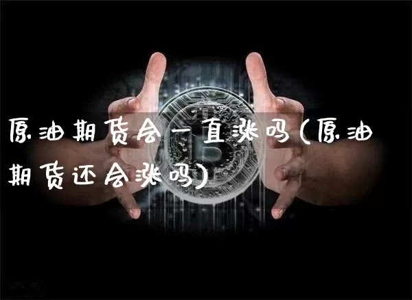 原油期货会一直涨吗(原油期货还会涨吗)_https://www.tuogunzhijia.com_内盘期货_第1张