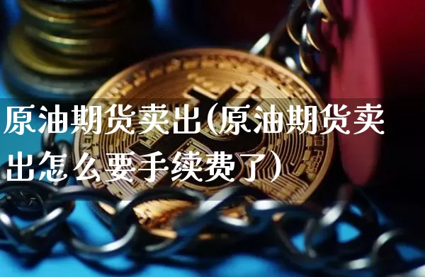 原油期货卖出(原油期货卖出怎么要手续费了)_https://www.tuogunzhijia.com_道指期货_第1张