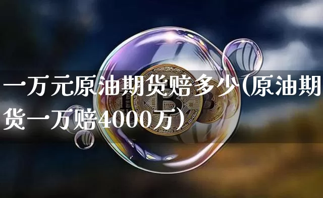 一万元原油期货赔多少(原油期货一万赔4000万)_https://www.tuogunzhijia.com_原油期货_第1张