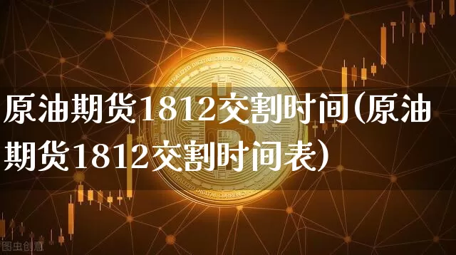 原油期货1812交割时间(原油期货1812交割时间表)_https://www.tuogunzhijia.com_恒指期货_第1张