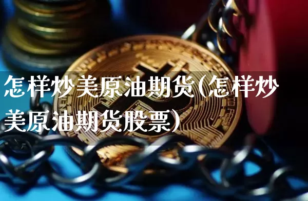 怎样炒美原油期货(怎样炒美原油期货股票)_https://www.tuogunzhijia.com_恒指期货_第1张