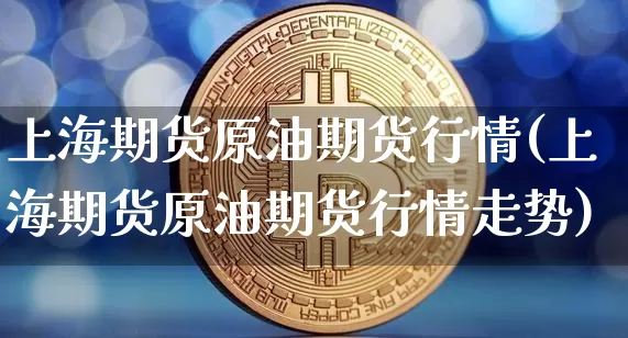 上海期货原油期货行情(上海期货原油期货行情走势)_https://www.tuogunzhijia.com_纳指期货_第1张